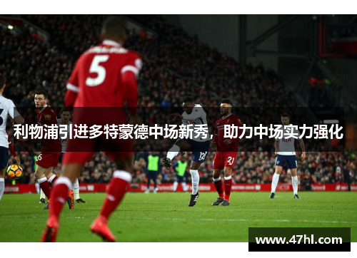 利物浦引进多特蒙德中场新秀，助力中场实力强化