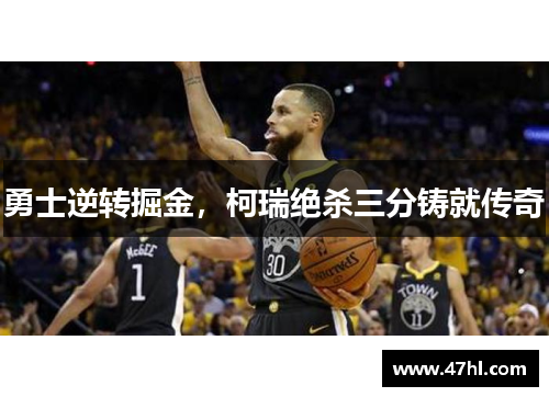 勇士逆转掘金，柯瑞绝杀三分铸就传奇