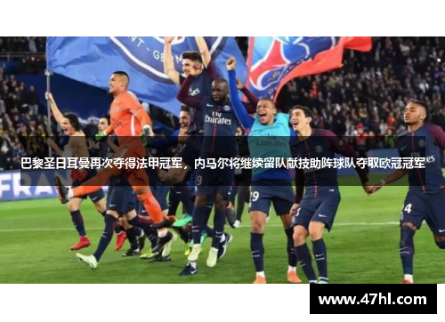 巴黎圣日耳曼再次夺得法甲冠军，内马尔将继续留队献技助阵球队夺取欧冠冠军