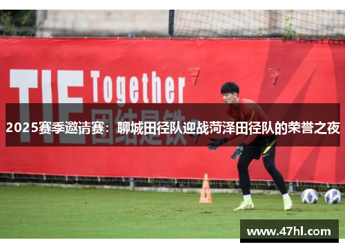 2025赛季邀请赛：聊城田径队迎战菏泽田径队的荣誉之夜