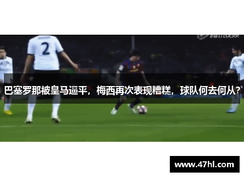 巴塞罗那被皇马逼平，梅西再次表现糟糕，球队何去何从？