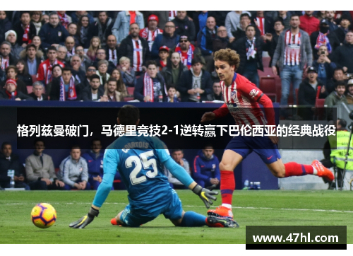 格列兹曼破门，马德里竞技2-1逆转赢下巴伦西亚的经典战役