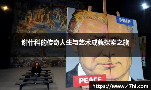谢什科的传奇人生与艺术成就探索之旅