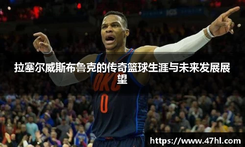 拉塞尔威斯布鲁克的传奇篮球生涯与未来发展展望